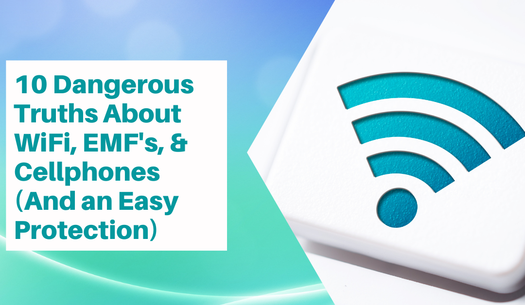 10 Dangerous Truths about Wi-Fi, Cell Phones and EMFs (and an easy 3-minute protection that balances blood pressure as well)